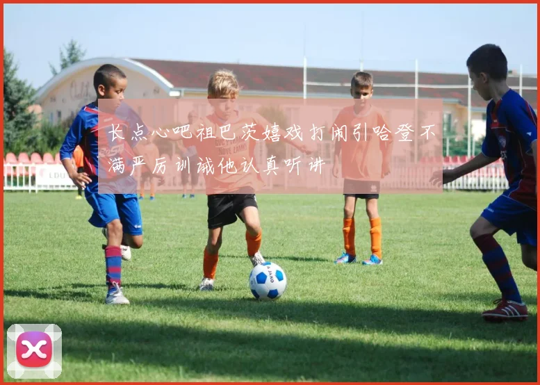 长点心吧祖巴茨嬉戏打闹引哈登不满严厉训诫他认真听讲