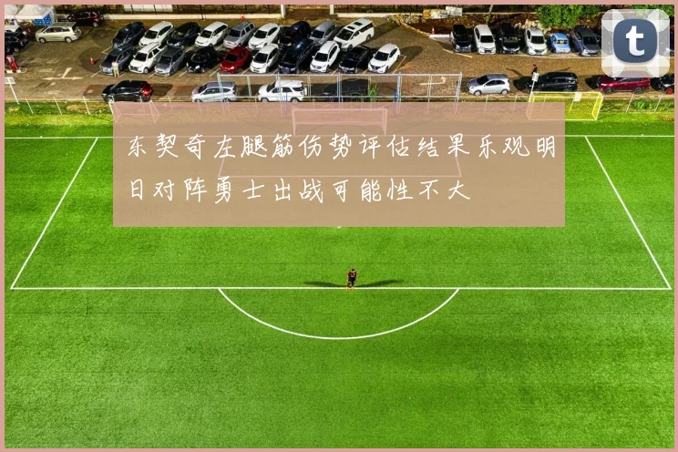 东契奇左腿筋伤势评估结果乐观明日对阵勇士出战可能性不大