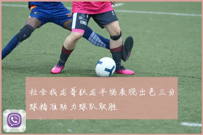 社会我龙哥狄龙半场表现出色三分球精准助力球队取胜
