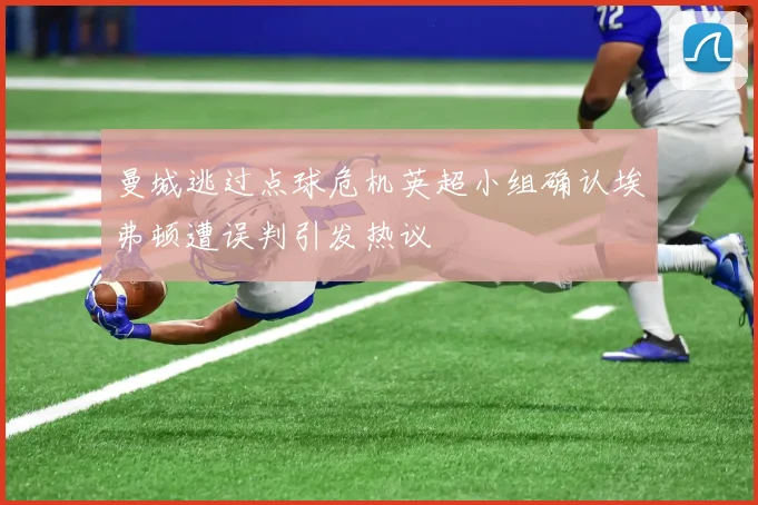 曼城逃过点球危机英超小组确认埃弗顿遭误判引发热议