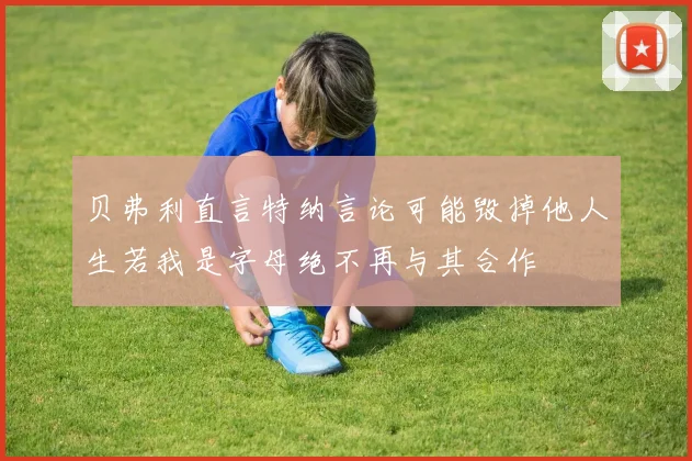 贝弗利直言特纳言论可能毁掉他人生若我是字母绝不再与其合作