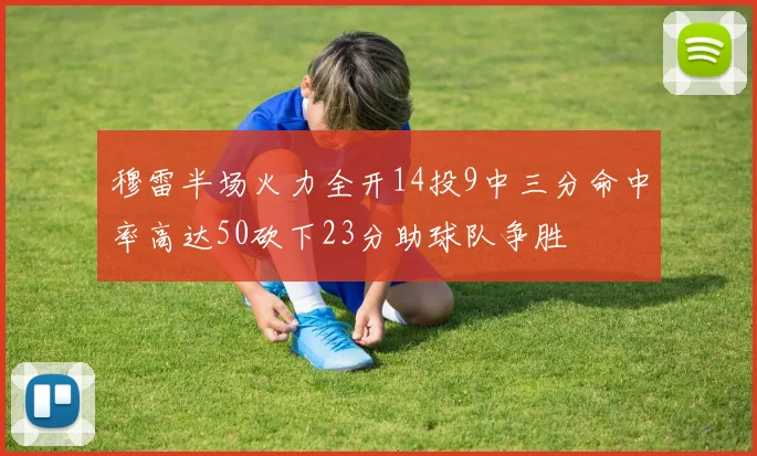 穆雷半场火力全开14投9中三分命中率高达50砍下23分助球队争胜