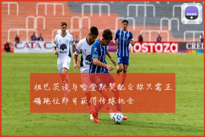 祖巴茨谈与哈登默契配合称只需正确跑位即可获得传球机会
