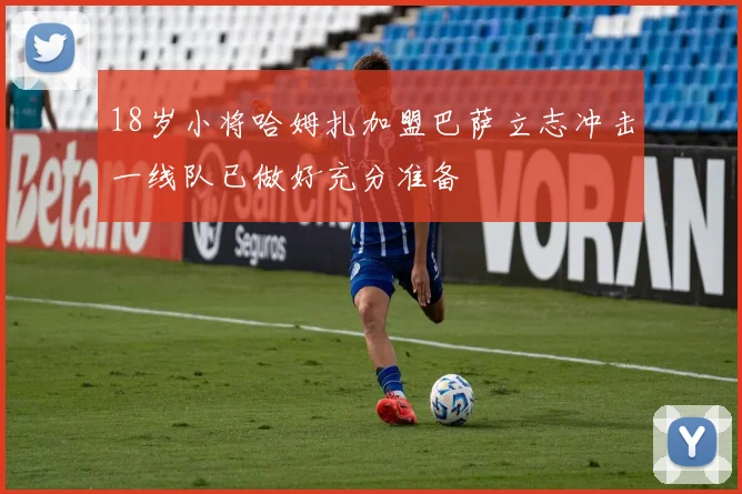 18岁小将哈姆扎加盟巴萨立志冲击一线队已做好充分准备