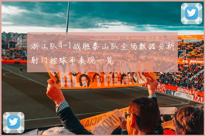 浙江队4-1战胜泰山队全场数据分析射门控球率表现一览